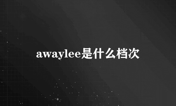 awaylee是什么档次