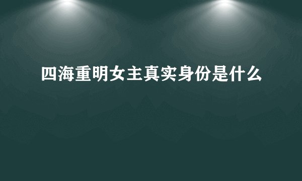四海重明女主真实身份是什么