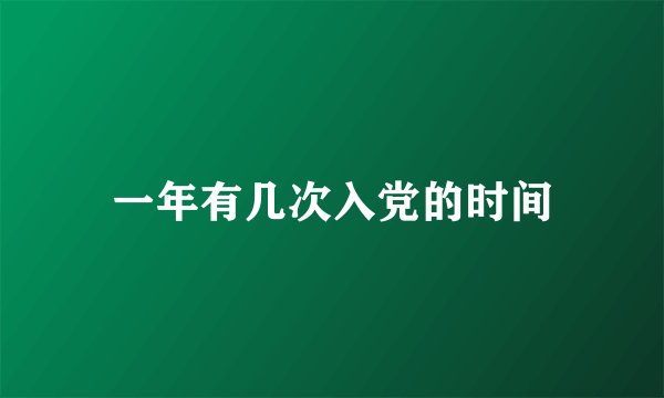 一年有几次入党的时间