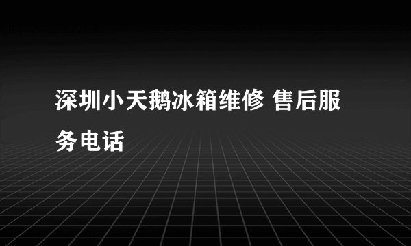深圳小天鹅冰箱维修 售后服务电话