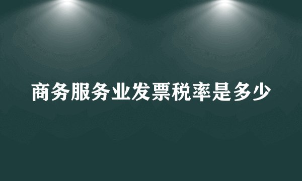 商务服务业发票税率是多少