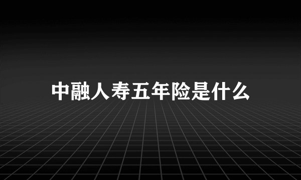 中融人寿五年险是什么