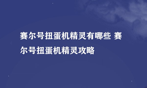 赛尔号扭蛋机精灵有哪些 赛尔号扭蛋机精灵攻略