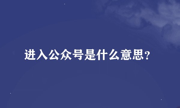 进入公众号是什么意思?