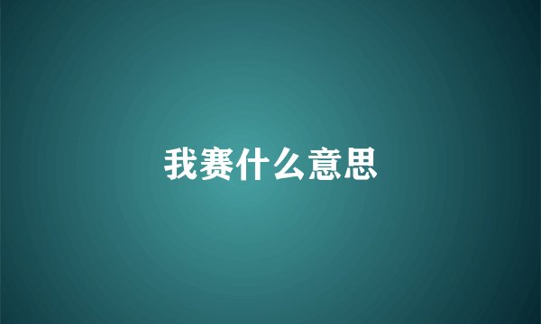 我赛什么意思