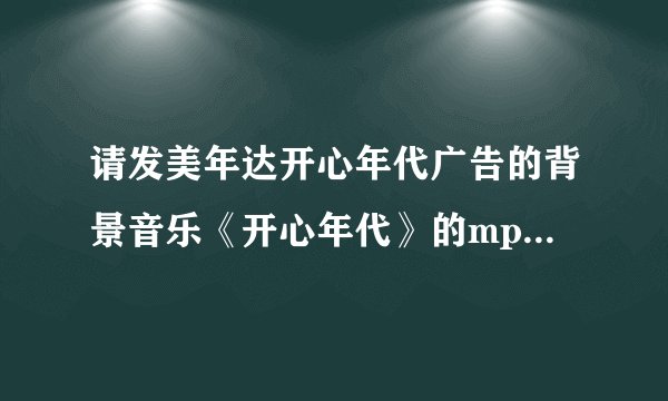 请发美年达开心年代广告的背景音乐《开心年代》的mp3格式的音乐给我 qing-0718@qq.com