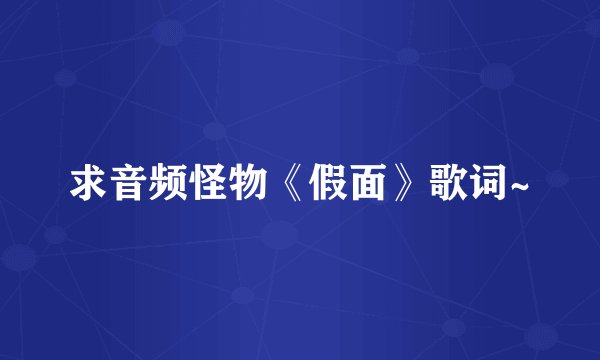 求音频怪物《假面》歌词~