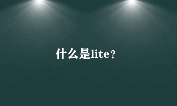 什么是lite？