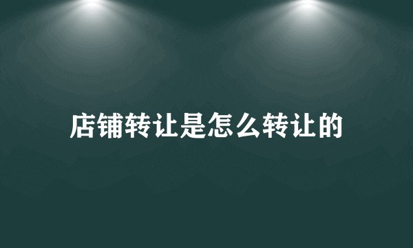 店铺转让是怎么转让的