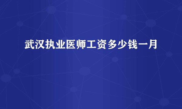 武汉执业医师工资多少钱一月