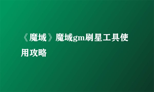 《魔域》魔域gm刷星工具使用攻略