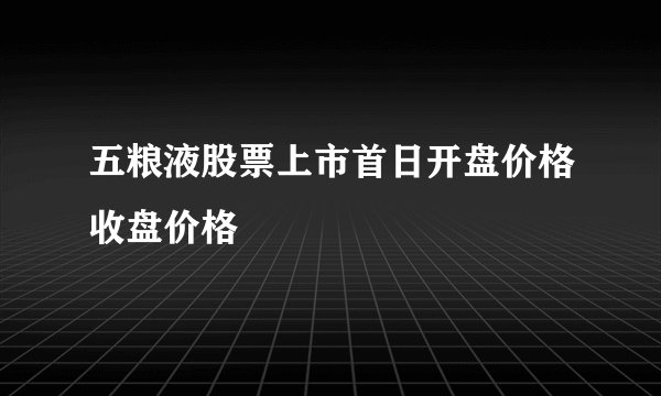 五粮液股票上市首日开盘价格收盘价格