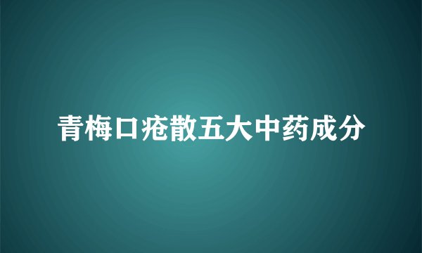 青梅口疮散五大中药成分