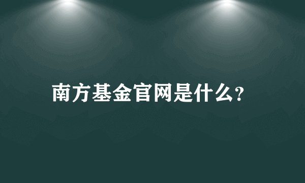南方基金官网是什么？