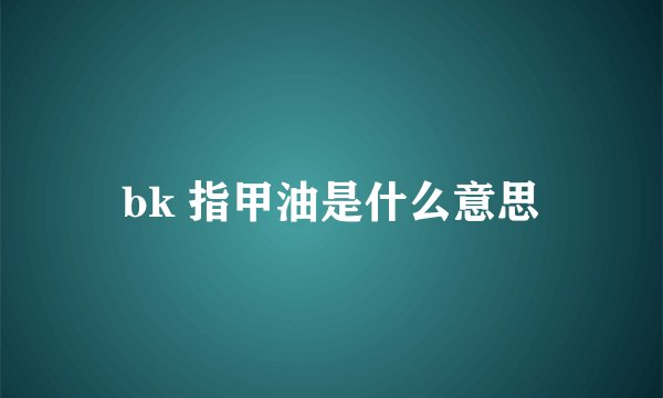 bk 指甲油是什么意思