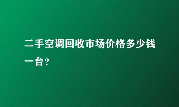 二手空调回收市场价格多少钱一台？