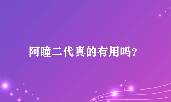 阿瞳二代真的有用吗？