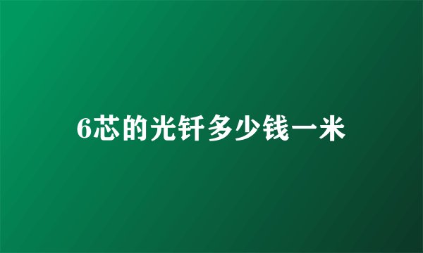 6芯的光钎多少钱一米