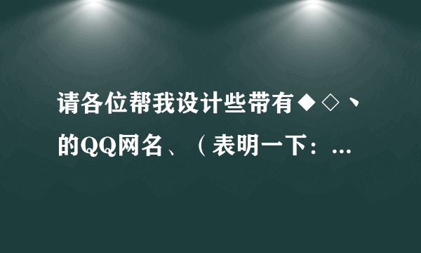 请各位帮我设计些带有◆◇丶的QQ网名、（表明一下：我是女的..）
