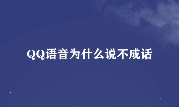 QQ语音为什么说不成话
