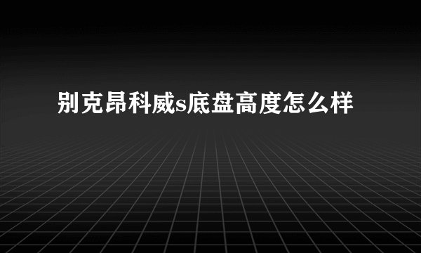 别克昂科威s底盘高度怎么样