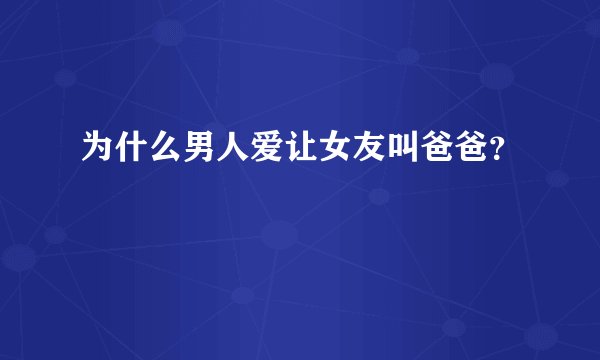 为什么男人爱让女友叫爸爸？