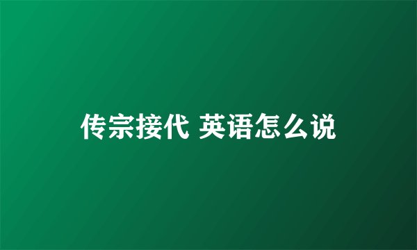 传宗接代 英语怎么说