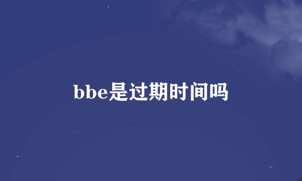 bbe是过期时间吗
