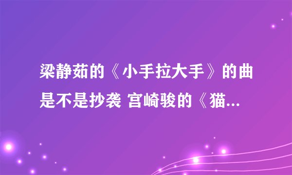 梁静茹的《小手拉大手》的曲是不是抄袭 宫崎骏的《猫的报恩》的片尾曲？