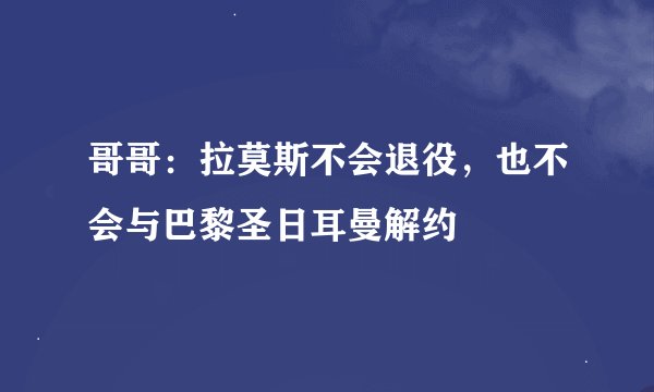 哥哥：拉莫斯不会退役，也不会与巴黎圣日耳曼解约