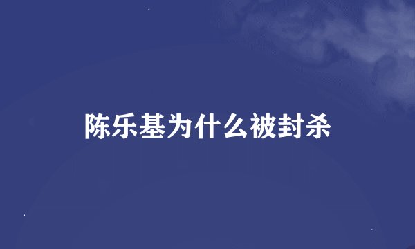 陈乐基为什么被封杀