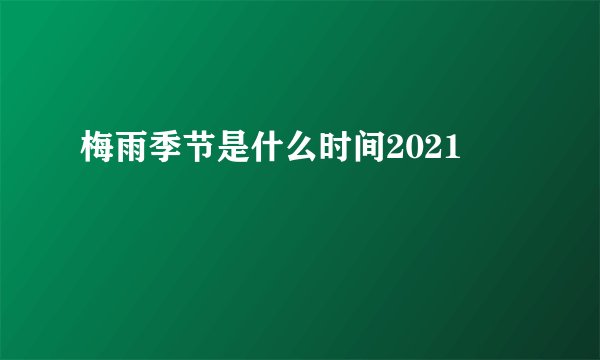 梅雨季节是什么时间2021