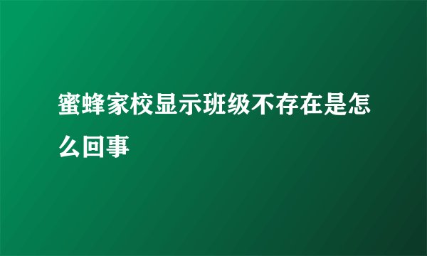 蜜蜂家校显示班级不存在是怎么回事