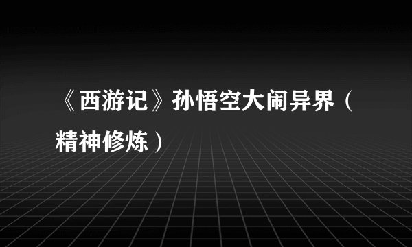 《西游记》孙悟空大闹异界（精神修炼）
