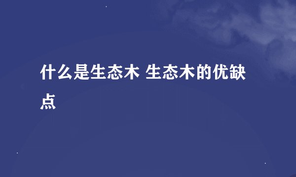 什么是生态木 生态木的优缺点