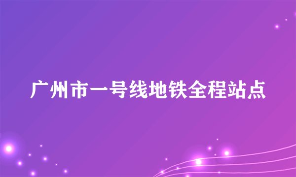 广州市一号线地铁全程站点
