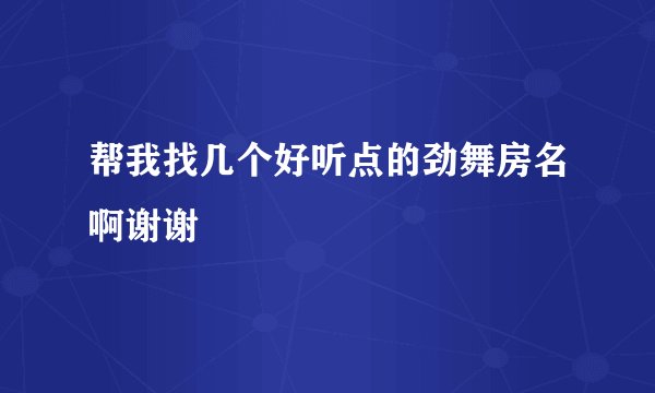 帮我找几个好听点的劲舞房名啊谢谢