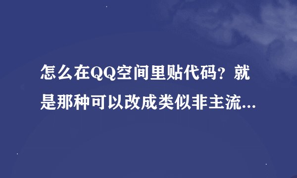 怎么在QQ空间里贴代码？就是那种可以改成类似非主流空间那样。