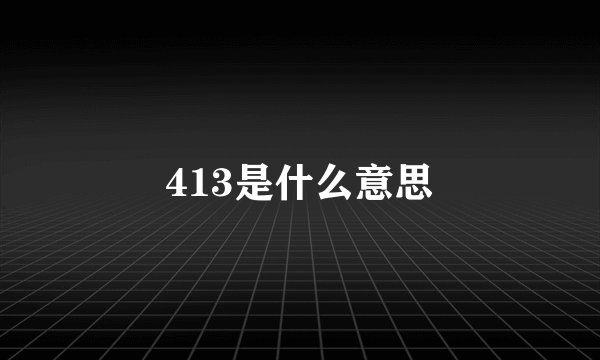 413是什么意思