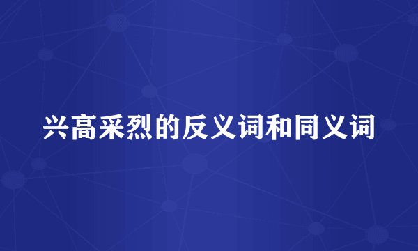 兴高采烈的反义词和同义词