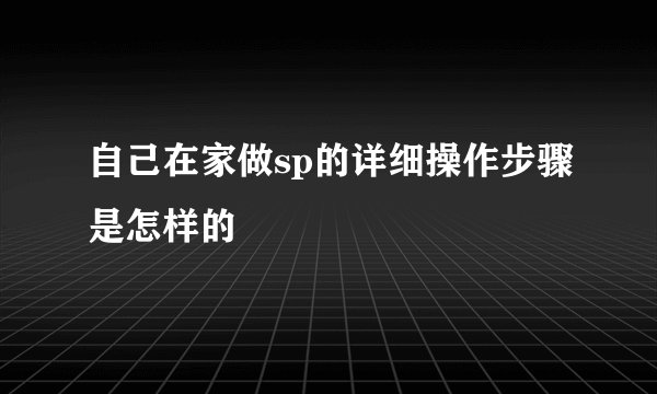 自己在家做sp的详细操作步骤是怎样的