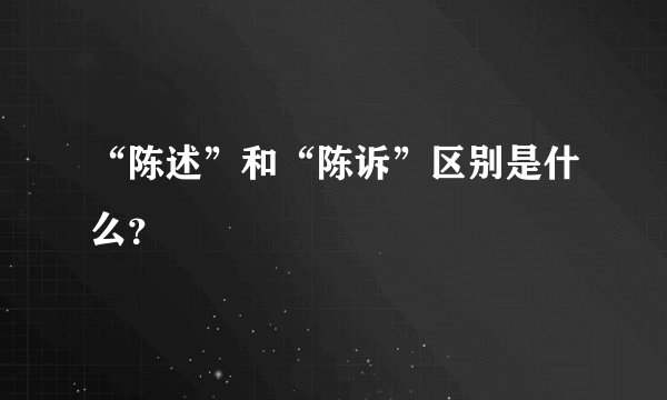 “陈述”和“陈诉”区别是什么？