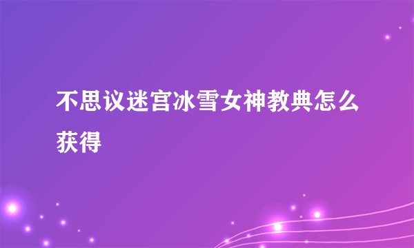 不思议迷宫冰雪女神教典怎么获得