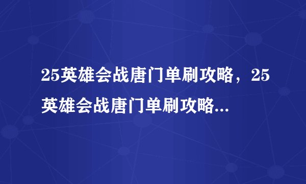 25英雄会战唐门单刷攻略，25英雄会战唐门单刷攻略，如何轻松过关？