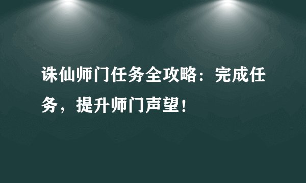诛仙师门任务全攻略：完成任务，提升师门声望！