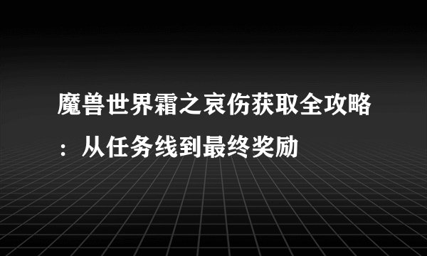 魔兽世界霜之哀伤获取全攻略：从任务线到最终奖励