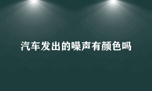 汽车发出的噪声有颜色吗