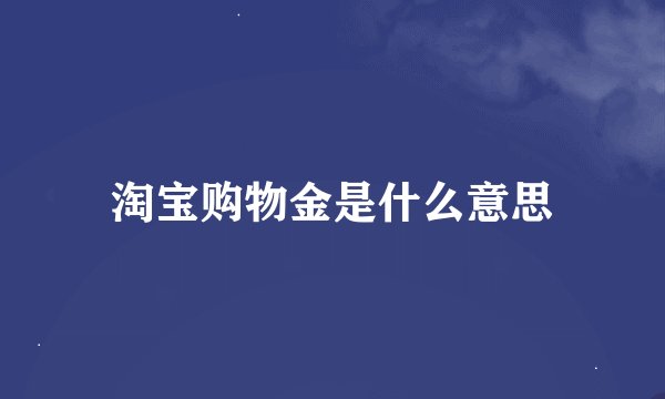 淘宝购物金是什么意思