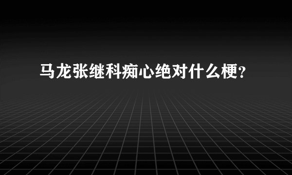 马龙张继科痴心绝对什么梗？