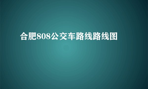 合肥808公交车路线路线图